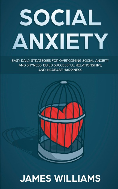 Social Anxiety: Easy Daily Strategies for Overcoming Social Anxiety and Shyness, Build Successful Relationships, and Increase Happiness
