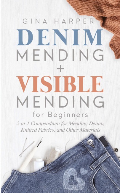 Denim Mending + Visible Mending for Beginners: 2-in-1 Compendium for Mending Denim, Knitted Fabrics, and Other Materials