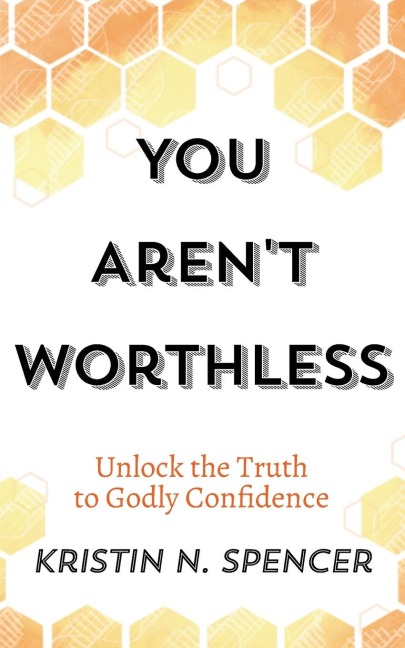 You Arent Worthless: Unlock the Truth to Godly Confidence (Updated Edition)