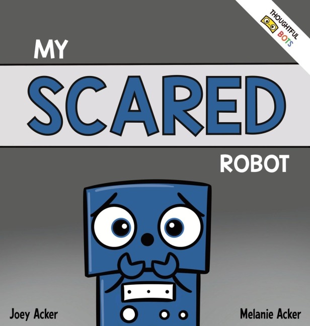 My Scared Robot: A Childrens Social Emotional Book About Managing Feelings of Fear and Worry