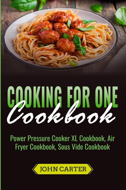 Cooking For One Cookbook: Power Pressure Cooker XL Cookbook, Air Fryer Cookbook, Sous Vide Cookbook