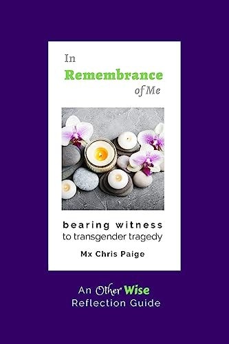 In Remembrance of Me, Bearing Witness to Transgender Tragedy An OtherWise Reflection Guide