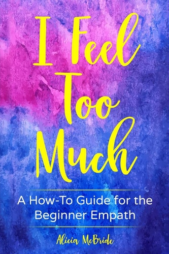 I Feel Too Much A How-To Guide For The Beginner Empath