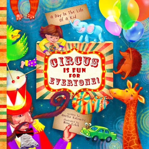 Circus Is Fun For Everyone - Explore Art and Help Animals in this Brave, Mindful and Creative Adventure (A Day In The Life Of A Kid Interdisciplinary Learning Collection)