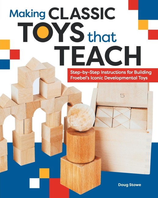 Making Classic Toys That Teach: Step-By-Step Instructions for Building Froebel's Iconic Developmental Toys