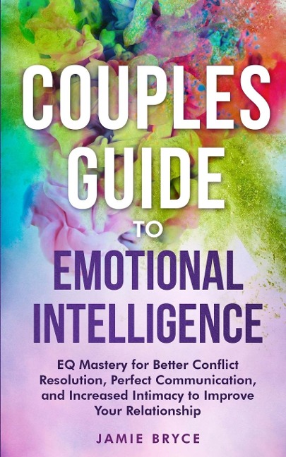 Couples Guide to Emotional Intelligence: EQ Mastery for Better Conflict Resolution, Perfect Communication, and Increased Intimacy to Improve Your Relationship
