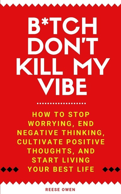 B*tch Dont Kill My Vibe: How To Stop Worrying, End Negative Thinking, Cultivate Positive Thoughts, And Start Living Your Best Life
