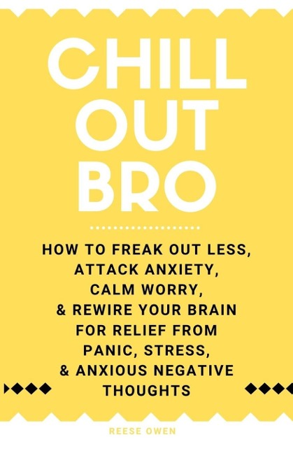 Chill Out, Bro: How to Freak Out Less, Attack Anxiety, Calm Worry & Rewire Your Brain for Relief from Panic, Stress, & Anxious Negative Thoughts
