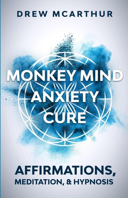 Monkey Mind Anxiety Cure Affirmations, Meditation & Hypnosis: How to Stop Worrying, Kill Fear, Rewire Your Brain, and Change Your Anxious Thoughts to Start Living a Stress Free Life