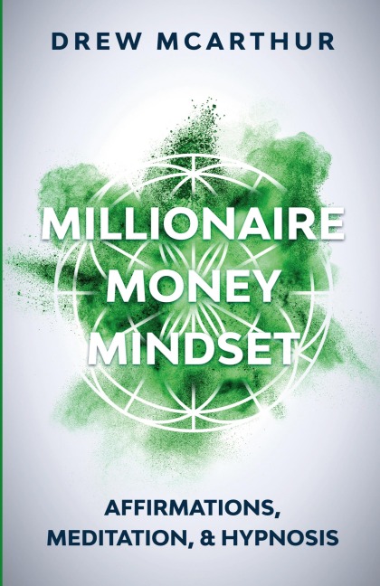 Millionaire Money Mindset Affirmations, Meditation, & Hypnosis: Using Positive Thinking Psychology to Train Your Mind to Grow Wealth, Think Like the New Rich and Take the Secret Fastlane to Success: Affirmations, Meditation, & Hypnosis: Using Positive Thi