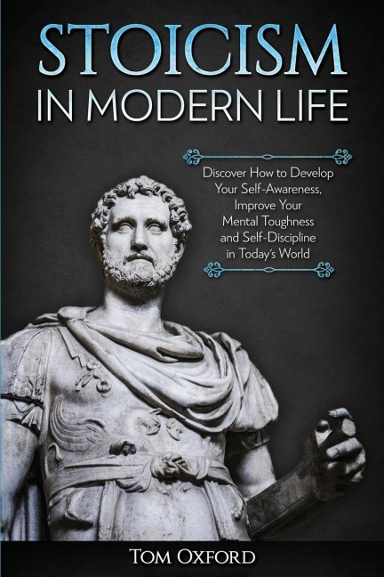 Stoicism in Modern Life: Discover How to Develop Your Self-Awareness, Improve Your Mental Toughness and Self-Discipline in Todays World