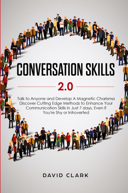 Conversation Skills 2.0: Talk to Anyone and Develop A Magnetic Charisma: Discover Cutting Edge Methods to Enhance Your Communication Skills in Just 7 days, Even if Youre Shy or Introverted