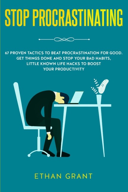Stop Procrastinating: 67 Proven Tactics to Beat Procrastination for Good: Get Things Done and Stop Your Bad Habits, Little Known Life Hacks to Boost Your Productivity