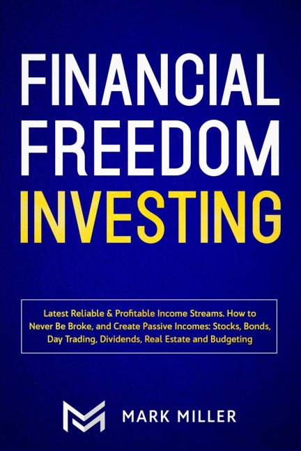Financial Freedom Investing: Latest Reliable & Profitable Income Streams. How to Never Be Broke and Create Passive Incomes: Stocks, Bonds, Day Trading, Dividends, Real Estate and Budgeting