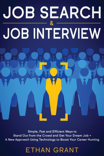 Job Search and Job Interview: Simple, Fast and Efficient Ways to Stand Out from The Crowd and Get Your Dream Job + A New Approach Using Technology to Boost Your Career Hunting