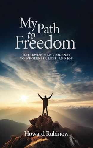 My Path to Freedom One Jewish Man's Journey to Wholeness, Love, and Joy