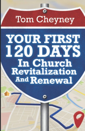 Your First 120 Days In Church Revitalization And Renewal