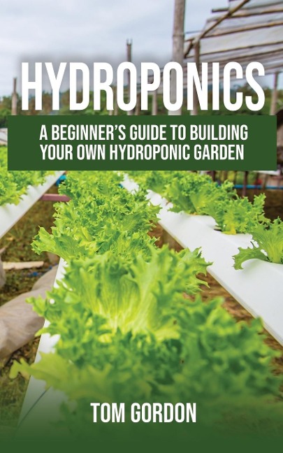 Hydroponics: A Beginners Guide to Building Your Own Hydroponic Garden