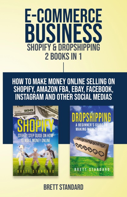 E-Commerce Business - Shopify & Dropshipping: 2 Books in 1: How to Make Money Online Selling on Shopify, Amazon FBA, eBay, Facebook, Instagram and Other Social Medias