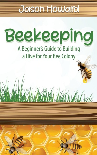Beekeeping: A Beginners Guide to Building a Hive for Your Bee Colony
