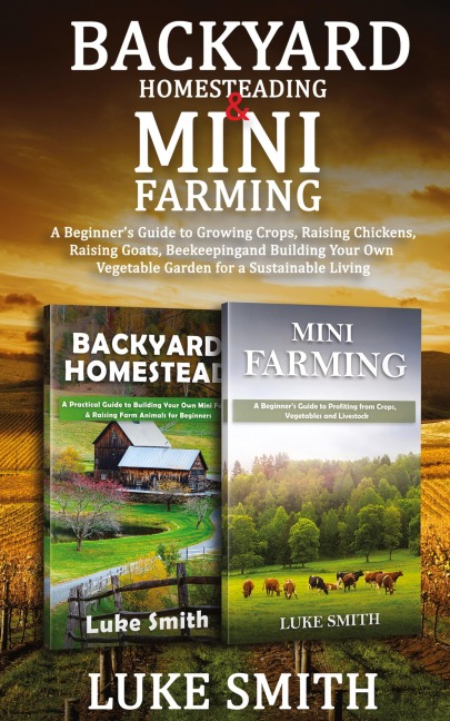 Backyard Homesteading & Mini Farming: A Beginners Guide to Growing Crops, Raising Chickens, Raising Goats, Beekeeping and Building Your Own Vegetable Garden for a Sustainable Living