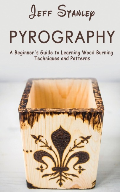 Pyrography: A Beginners Guide to Learning Wood Burning Techniques and Patterns