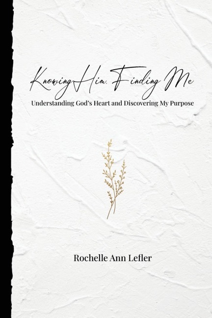 Knowing Him, Finding Me: Understanding Gods Heart and Discovering My Purpose