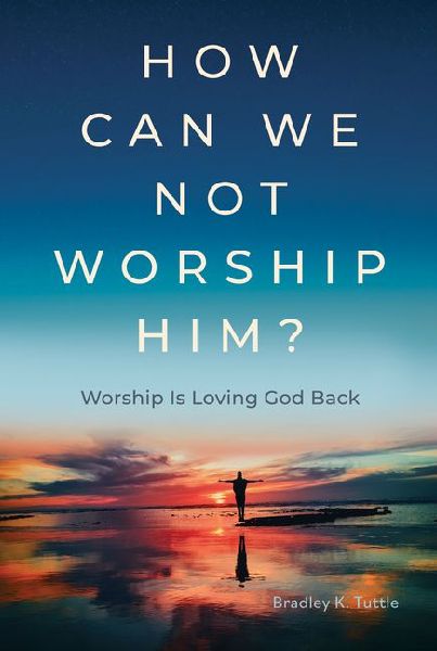 How Can We Not Worship Him?: Worship Is Loving God Back