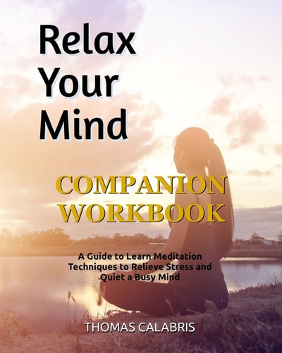 Relax Your Mind Companion Workbook A Guide To Learn Meditation Techniques To Relieve Stress and Quiet A Busy Mind