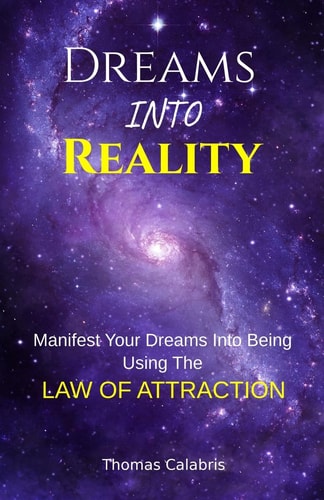 Dreams Into Reality Manifest Your Dreams Into Being Using The Law of Attraction