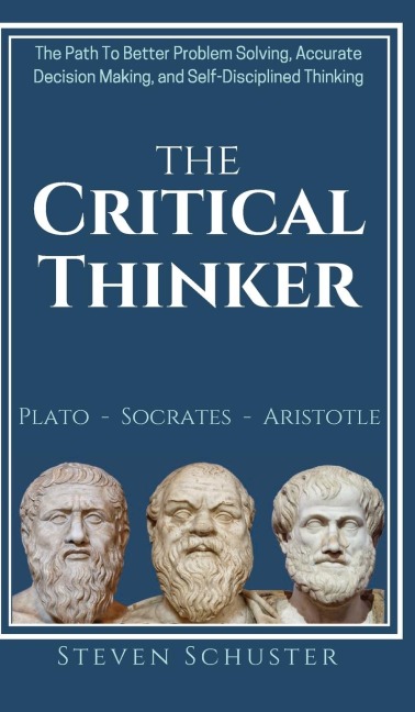 The Critical Thinker: The Path To Better Problem Solving, Accurate Decision Making, and Self-Disciplined Thinking