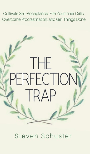 How to Stop Being a Perfectionist: Cultivate Self-Acceptance, Fire Your Inner Critic, Overcome Procrastination, and Get Things Done
