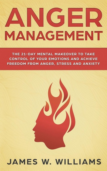 Anger Management: The 21-Day Mental Makeover to Take Control of Your Emotions and Achieve Freedom from Anger, Stress, and Anxiety (Practical Emotional Intelligence)