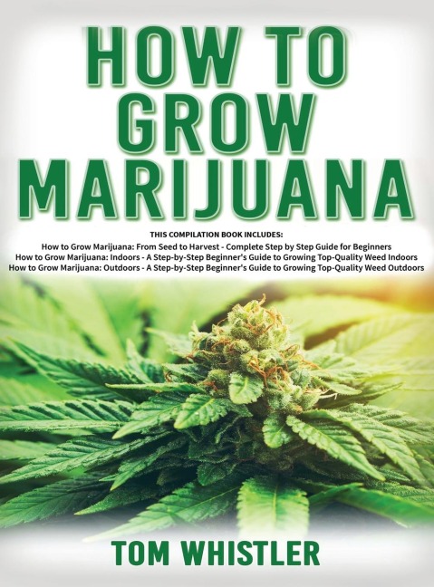 How to Grow Marijuana: 3 Books in 1 - The Complete Beginners Guide for Growing Top-Quality Weed Indoors and Outdoors