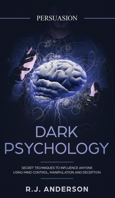 Persuasion: Dark Psychology - Secret Techniques To Influence Anyone Using Mind Control, Manipulation And Deception (Persuasion, Influence, NLP) (Dark Psychology Series) (Volume 1)