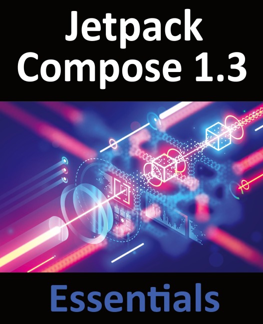 Jetpack Compose 1.3 Essentials: Developing Android Apps with Jetpack Compose 1.3, Android Studio, and Kotlin