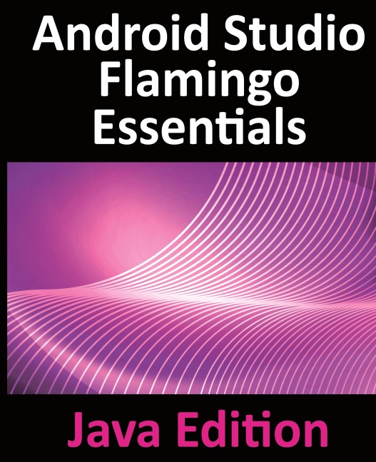 Android Studio Flamingo Essentials - Java Edition: Developing Android Apps Using Android Studio 2022.2.1 and Java
