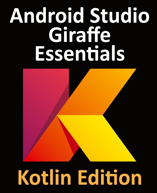 Android Studio Giraffe Essentials - Kotlin Edition: Developing Android Apps Using Android Studio 2022.3.1 and Kotlin