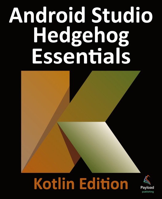 Android Studio Hedgehog Essentials - Kotlin Edition: Developing Android Apps Using Android Studio 2023.1.1 and Kotlin