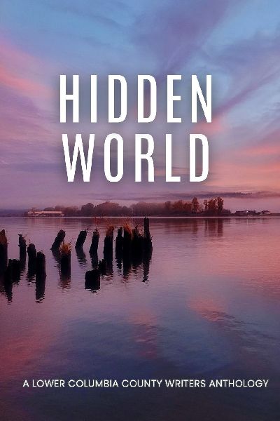 Hidden World: A Lower Columbia County Writers Anthology