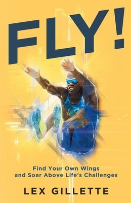 Fly!: Find Your Own Wings And Soar Above Lifes Challenges