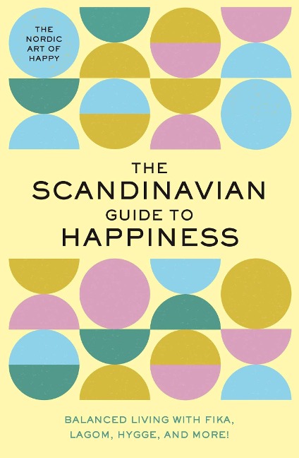 The Scandinavian Guide to Happiness: The Nordic Art of Happy and Balanced Living with Fika, Lagom, Hygge, and More!