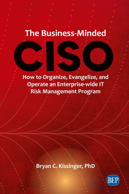 The Business-Minded CISO: How to Organize, Evangelize, and Operate an Enterprise-wide IT Risk Management Program