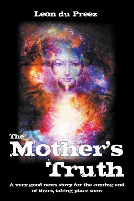 The Mothers Truth: A very good news story for the coming end of times, taking place soon