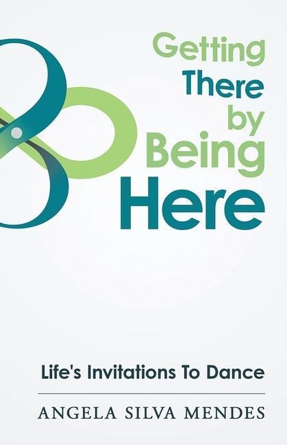 Getting There By Being Here: Lifes Invitations To Dance