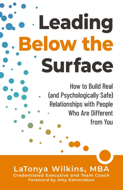 Leading Below the Surface: How to Build Real (and Psychologically Safe) Relationships with People Who Are Different from You