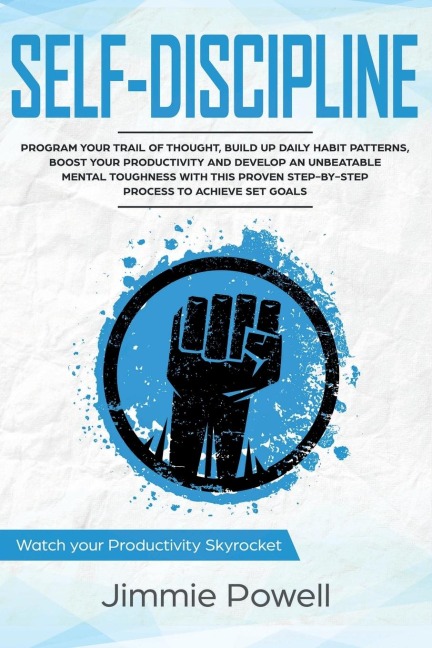 Self-Discipline: Control Your Trail of Thought, Build Up Daily Habit, Develop an Unbeatable Mental Toughness & Willpower, Boost Your Self-Esteem with the Proven Easy Process to Achieve Any Set Goals