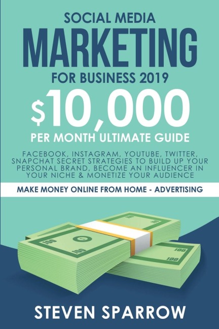 Social Media Marketing for Business: Facebook, Instagram, YouTube, Twitter, Snapchat Secret Strategies to build up Your Personal Brand, become an Influencer in your niche & Monetize your Audience