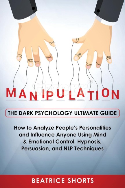 Manipulation: Dark Psychology Ultimate Guide - How to Analyze Peoples Personalities and Influence Anyone Using Mind & Emotional Control, Hypnosis, NLP and Persuasion Techniques