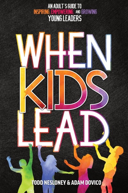 When Kids Lead: An Adults Guide to Inspiring, Empowering, and Growing Young Leaders